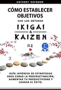 como establecer objetivos con los metodos ikigai y kaizen guia japonesa de estrategias para curar la procrastinacion aumentar tu productividad y lograr el exito anthony raymond